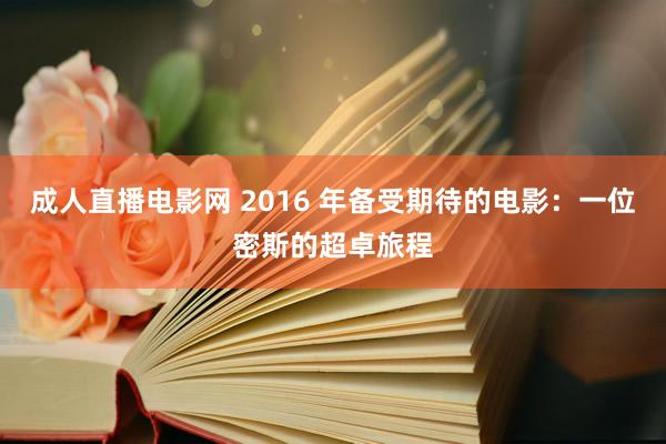 成人直播电影网 2016 年备受期待的电影：一位密斯的超卓旅程