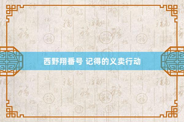 西野翔番号 记得的义卖行动