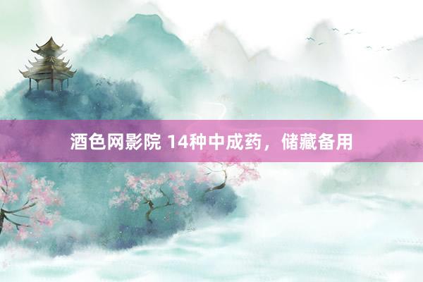 酒色网影院 14种中成药,储藏备用