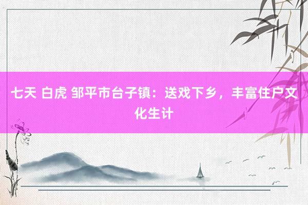 七天 白虎 邹平市台子镇：送戏下乡，丰富住户文化生计