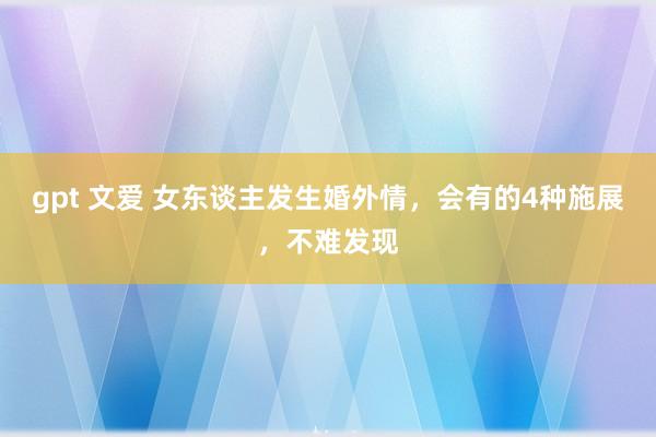 gpt 文爱 女东谈主发生婚外情，会有的4种施展，不难发现