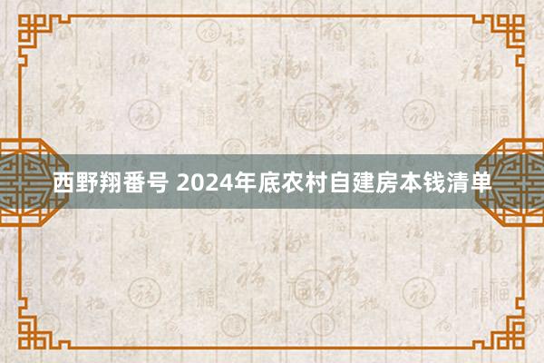 西野翔番号 2024年底农村自建房本钱清单