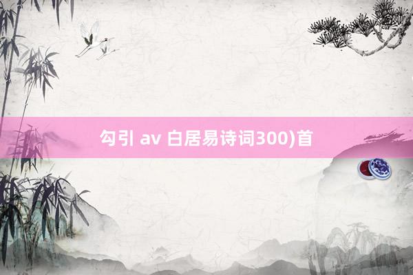 勾引 av 白居易诗词300)首