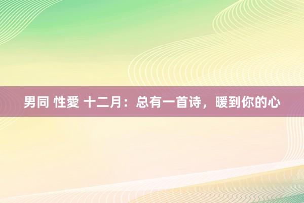 男同 性愛 十二月：总有一首诗，暖到你的心