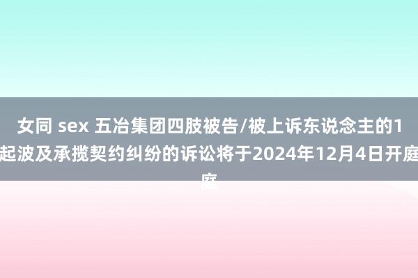 女同 sex 五冶集团四肢被告/被上诉东说念主的1起波及承揽契约纠纷的诉讼将于2024年12月4日开庭