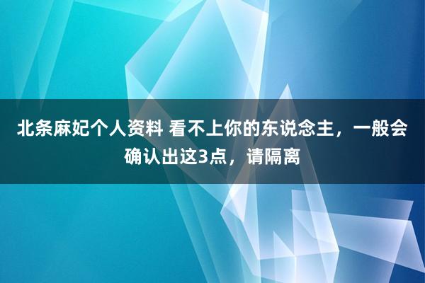 北条麻妃个人资料 看不上你的东说念主，一般会确认出这3点，请隔离