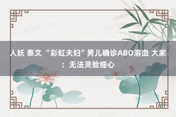 人妖 泰文 “彩虹夫妇”男儿确诊ABO溶血 大家：无法灵验细心