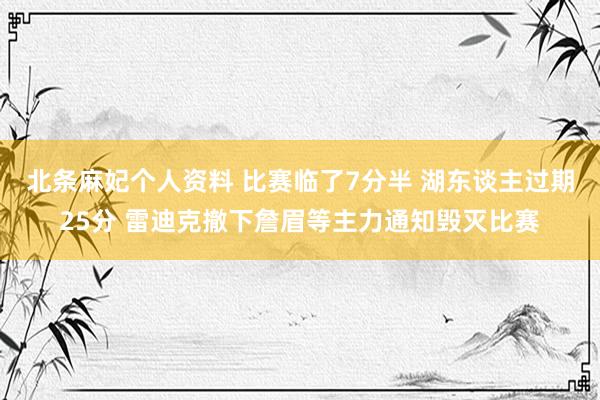 北条麻妃个人资料 比赛临了7分半 湖东谈主过期25分 雷迪克撤下詹眉等主力通知毁灭比赛