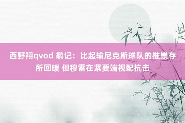 西野翔qvod 鹕记：比起输尼克斯球队的推崇存所回暖 但穆雷在紧要端视配抗击