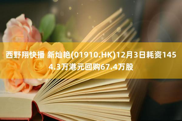 西野翔快播 新灿艳(01910.HK)12月3日耗资1454.3万港元回购67.4万股