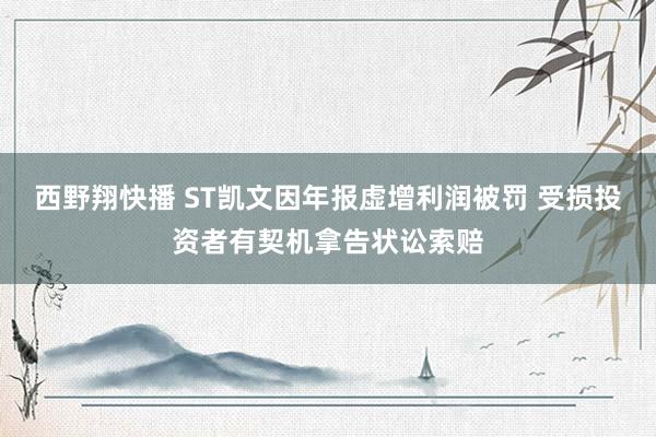 西野翔快播 ST凯文因年报虚增利润被罚 受损投资者有契机拿告状讼索赔
