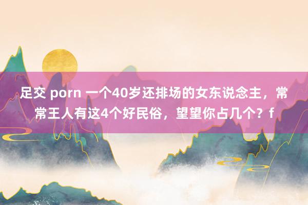 足交 porn 一个40岁还排场的女东说念主，常常王人有这4个好民俗，望望你占几个？f