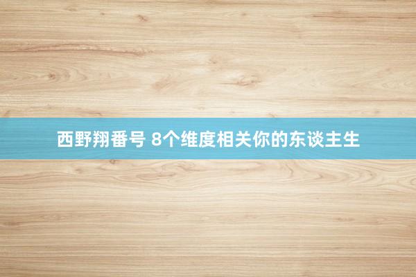 西野翔番号 8个维度相关你的东谈主生