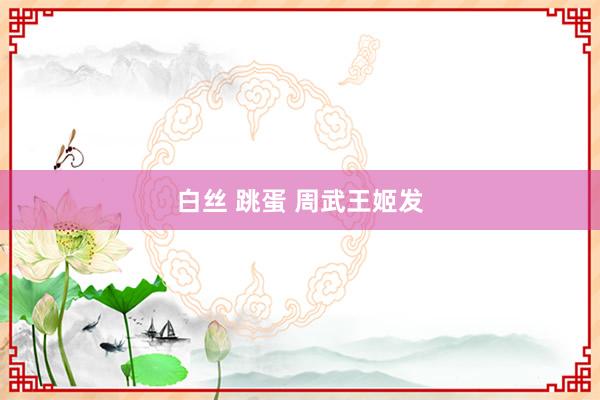 白丝 跳蛋 周武王姬发