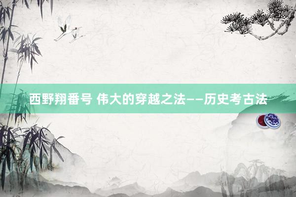 西野翔番号 伟大的穿越之法——历史考古法