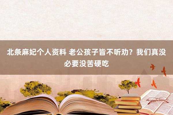 北条麻妃个人资料 老公孩子皆不听劝？我们真没必要没苦硬吃