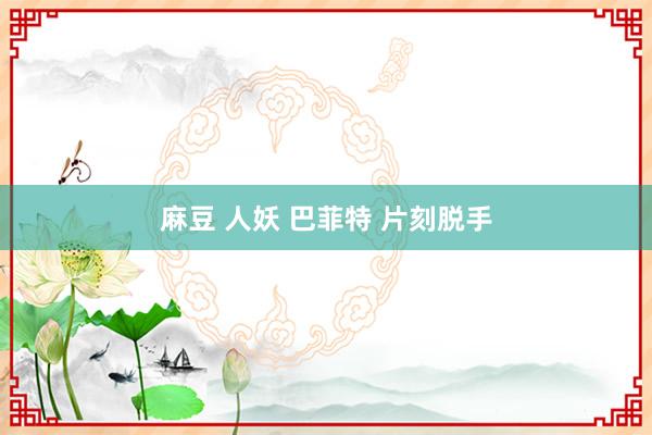 麻豆 人妖 巴菲特 片刻脱手