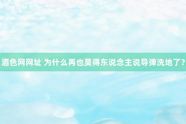 酒色网网址 为什么再也莫得东说念主说导弹洗地了？