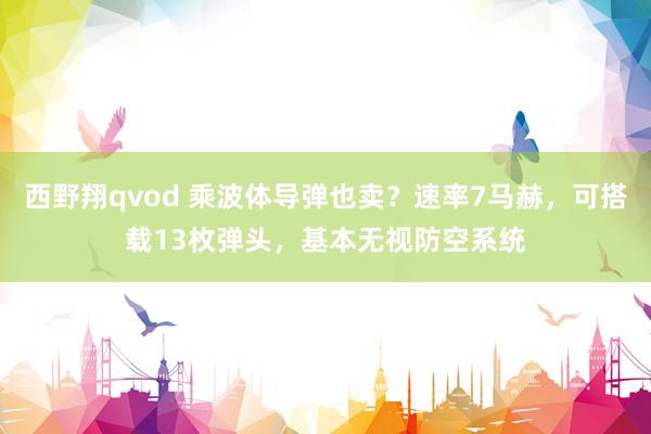 西野翔qvod 乘波体导弹也卖？速率7马赫，可搭载13枚弹头，基本无视防空系统