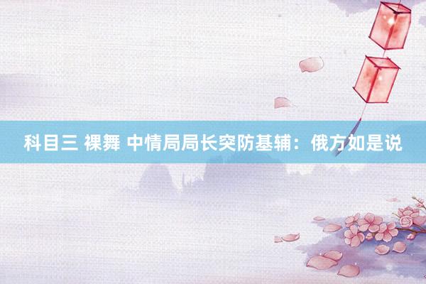 科目三 裸舞 中情局局长突防基辅：俄方如是说