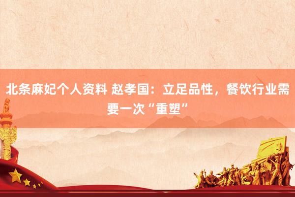 北条麻妃个人资料 赵孝国：立足品性，餐饮行业需要一次“重塑”