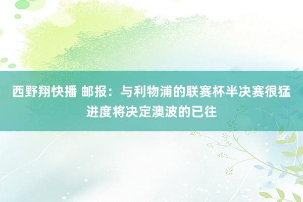 西野翔快播 邮报：与利物浦的联赛杯半决赛很猛进度将决定澳波的已往