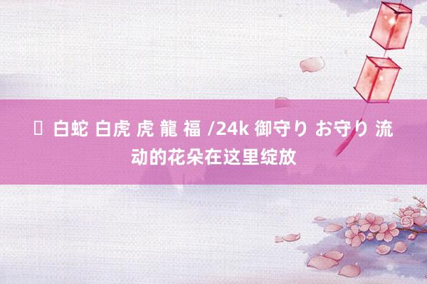 ✨白蛇 白虎 虎 龍 福 /24k 御守り お守り 流动的花朵在这里绽放