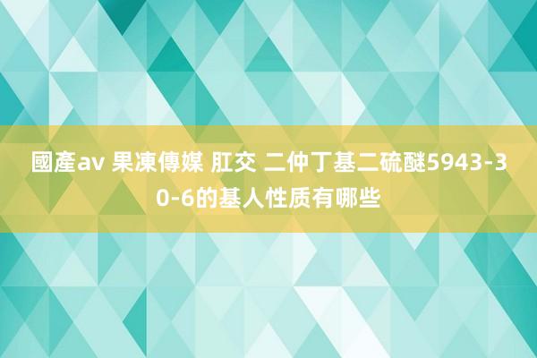 國產av 果凍傳媒 肛交 二仲丁基二硫醚5943-30-6的基人性质有哪些