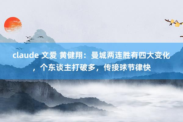 claude 文爱 黄健翔：曼城两连胜有四大变化，个东谈主打破多，传接球节律快