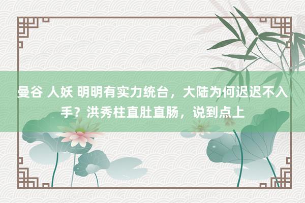 曼谷 人妖 明明有实力统台，大陆为何迟迟不入手？洪秀柱直肚直肠，说到点上
