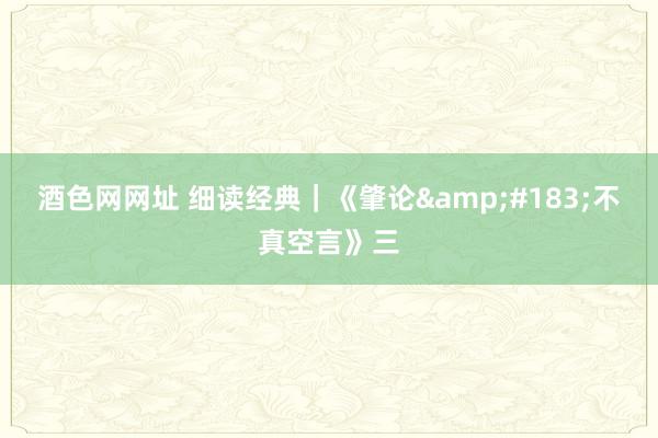 酒色网网址 细读经典｜《肇论&#183;不真空言》三