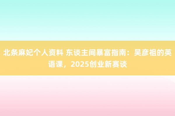 北条麻妃个人资料 东谈主间暴富指南：吴彦祖的英语课，2025创业新赛谈