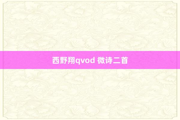 西野翔qvod 微诗二首