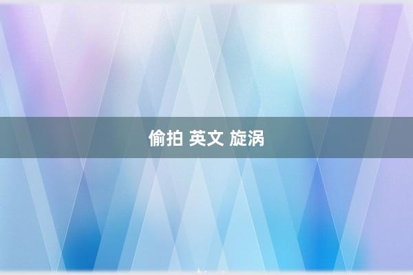 偷拍 英文 旋涡