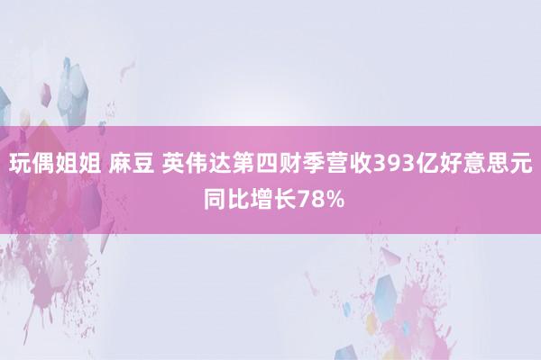 玩偶姐姐 麻豆 英伟达第四财季营收393亿好意思元 同比增长78%