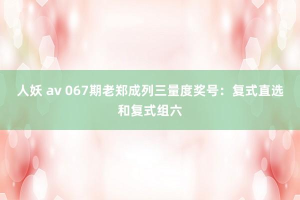 人妖 av 067期老郑成列三量度奖号：复式直选和复式组六