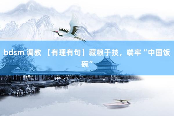 bdsm 调教 【有理有句】藏粮于技，端牢“中国饭碗”
