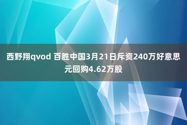 西野翔qvod 百胜中国3月21日斥资240万好意思元回购4.62万股
