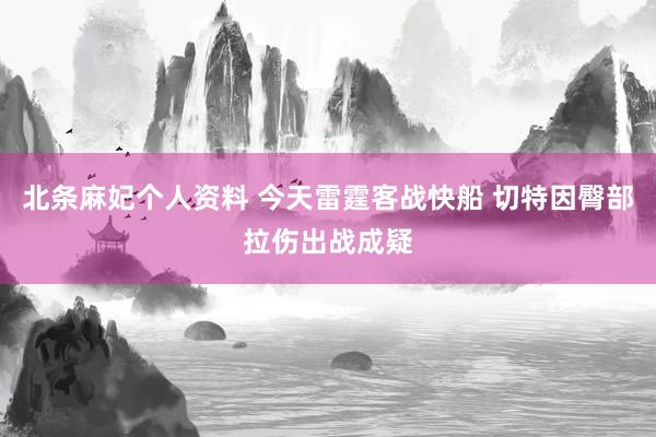 北条麻妃个人资料 今天雷霆客战快船 切特因臀部拉伤出战成疑