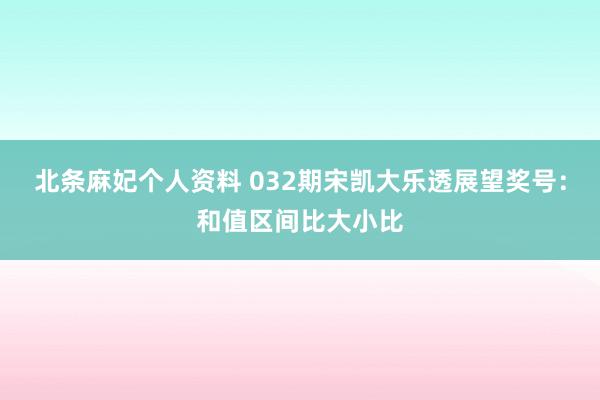 北条麻妃个人资料 032期宋凯大乐透展望奖号：和值区间比大小比