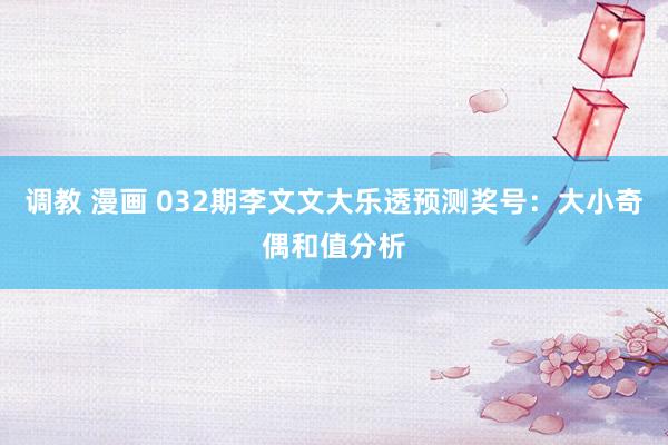 调教 漫画 032期李文文大乐透预测奖号：大小奇偶和值分析
