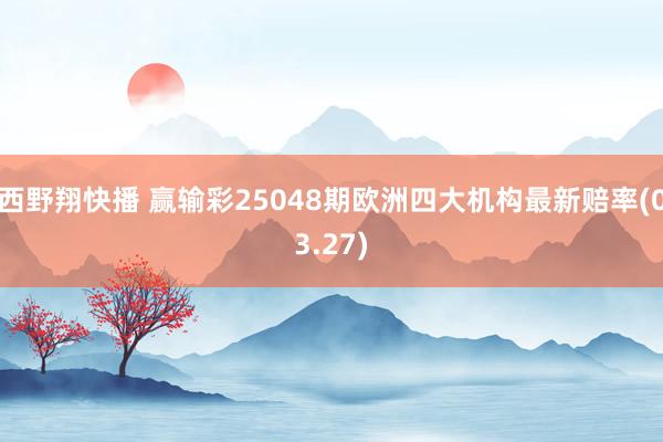 西野翔快播 赢输彩25048期欧洲四大机构最新赔率(03.27)