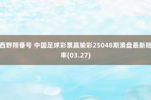 西野翔番号 中国足球彩票赢输彩25048期澳盘最新赔率(03.27)