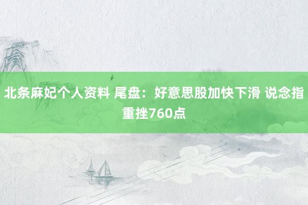 北条麻妃个人资料 尾盘：好意思股加快下滑 说念指重挫760点