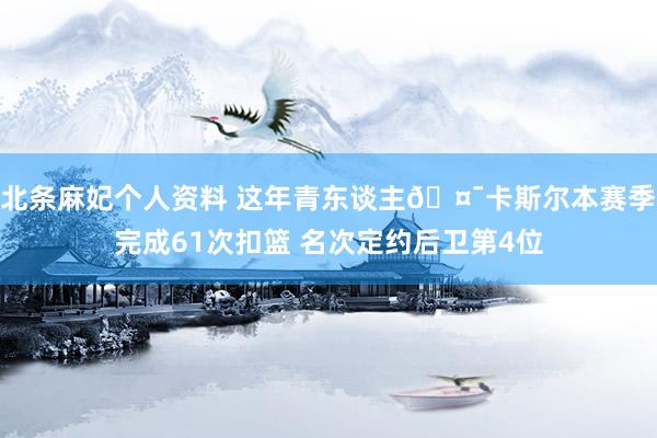 北条麻妃个人资料 这年青东谈主🤯卡斯尔本赛季完成61次扣篮 名次定约后卫第4位