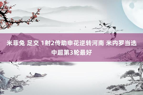 米菲兔 足交 1射2传助申花逆转河南 米内罗当选中超第3轮最好