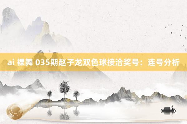 ai 裸舞 035期赵子龙双色球接洽奖号：连号分析