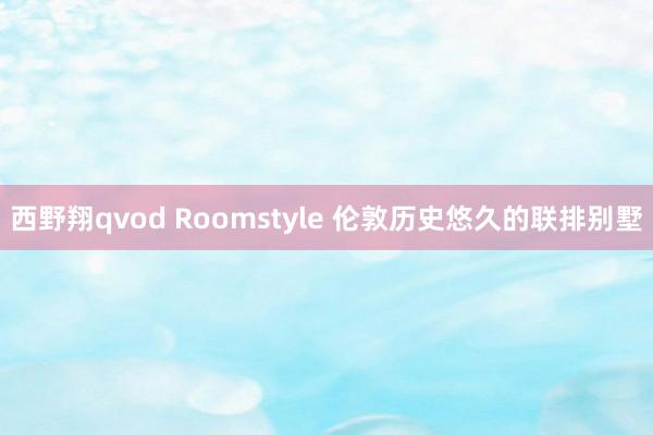 西野翔qvod Roomstyle 伦敦历史悠久的联排别墅