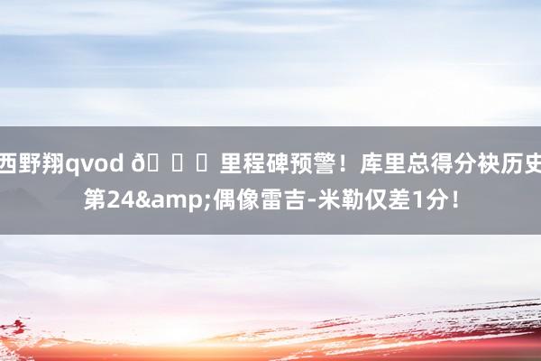 西野翔qvod 😎里程碑预警！库里总得分袂历史第24&偶像雷吉-米勒仅差1分！