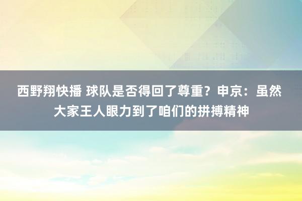 西野翔快播 球队是否得回了尊重？申京：虽然 大家王人眼力到了咱们的拼搏精神